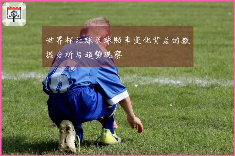 世界杯让球买球赔率变化背后的数据分析与趋势观察