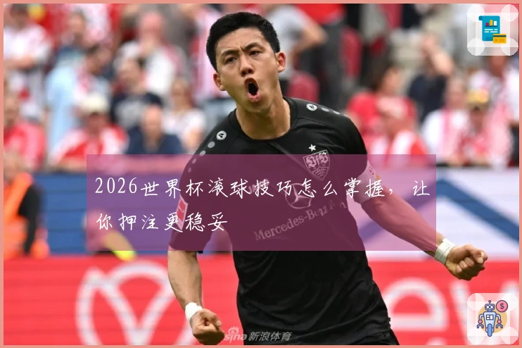 2026世界杯滚球技巧怎么掌握，让你押注更稳妥