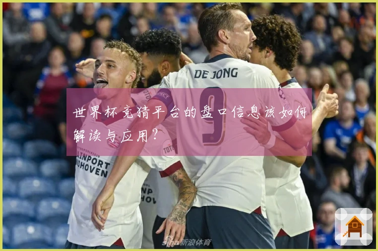 世界杯竞猜平台的盘口信息该如何解读与应用？