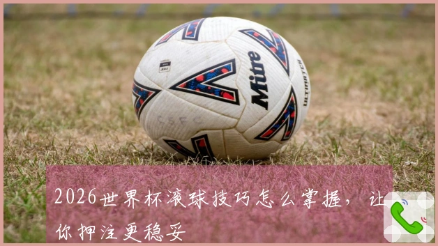 2026世界杯滚球技巧怎么掌握，让你押注更稳妥