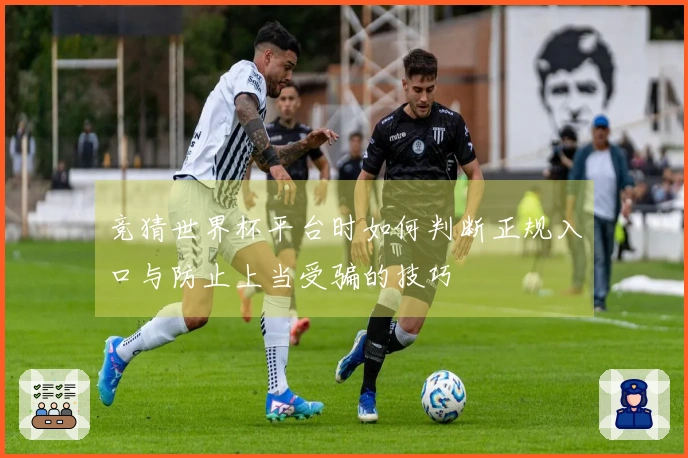 竞猜世界杯平台时如何判断正规入口与防止上当受骗的技巧