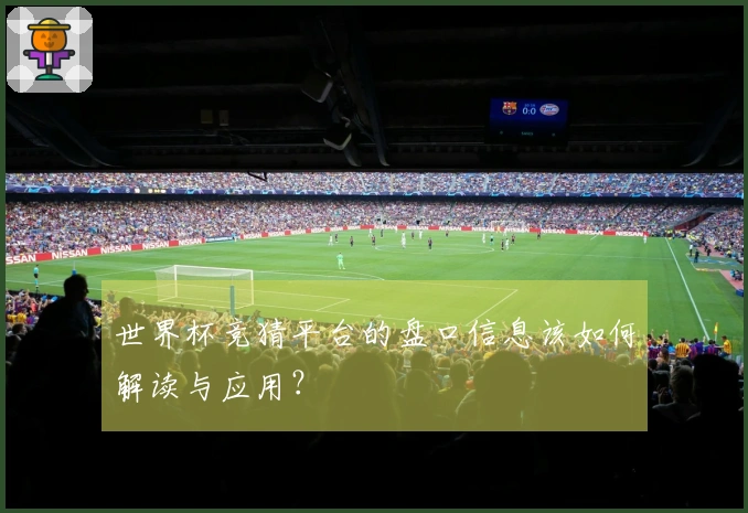 世界杯竞猜平台的盘口信息该如何解读与应用？